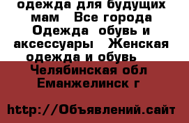 одежда для будущих мам - Все города Одежда, обувь и аксессуары » Женская одежда и обувь   . Челябинская обл.,Еманжелинск г.